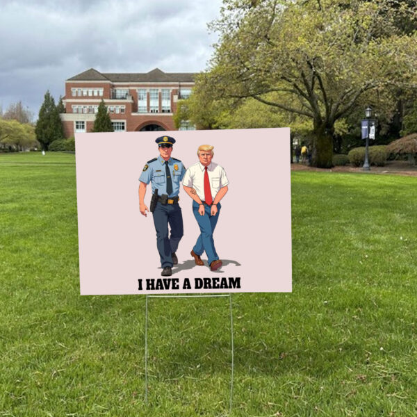 Anti Trump - I Have A Dream Police Arrest Trump Yard Sign