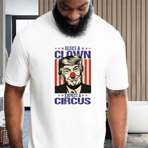 Elect A Clown Expect A Circus, Anti Trump T-Shirt