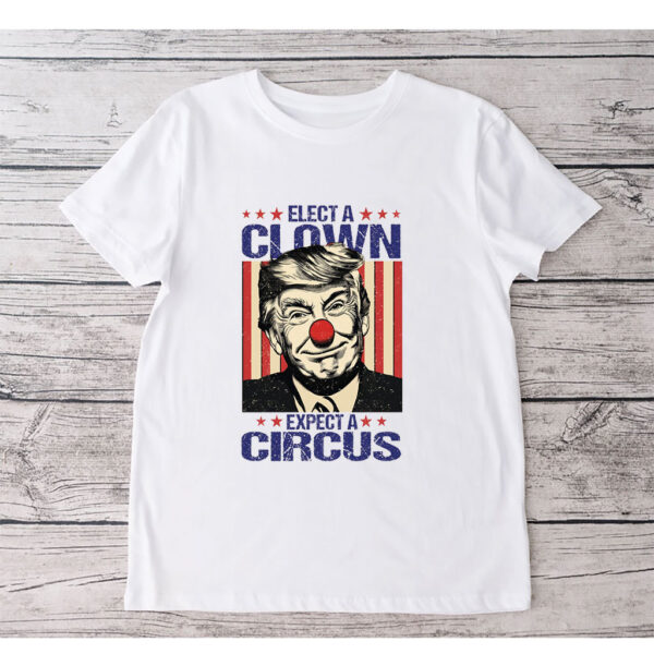 Elect A Clown Expect A Circus, Anti Trump T-Shirt