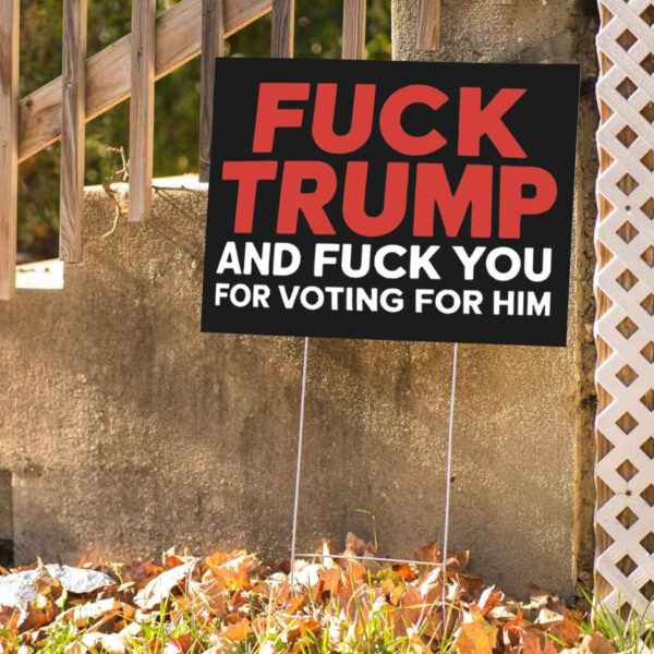 Fuck Trump And Fuck You For Voting For Him Yard Lawn Sign