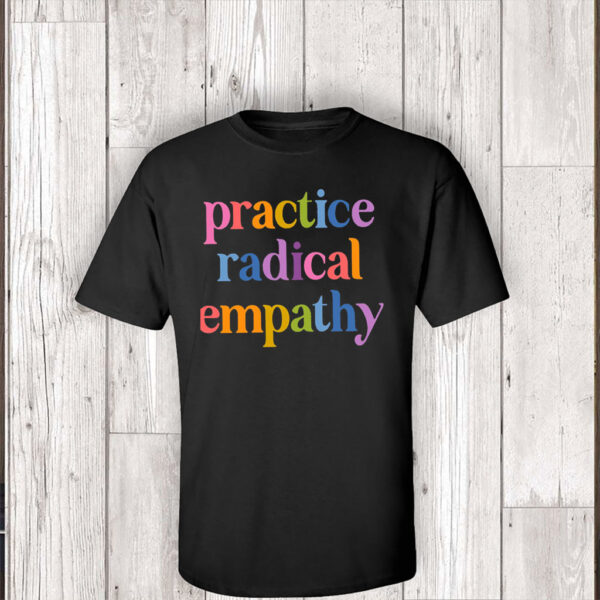 Practice Radical Empathy, Anti Trump T-Shirt