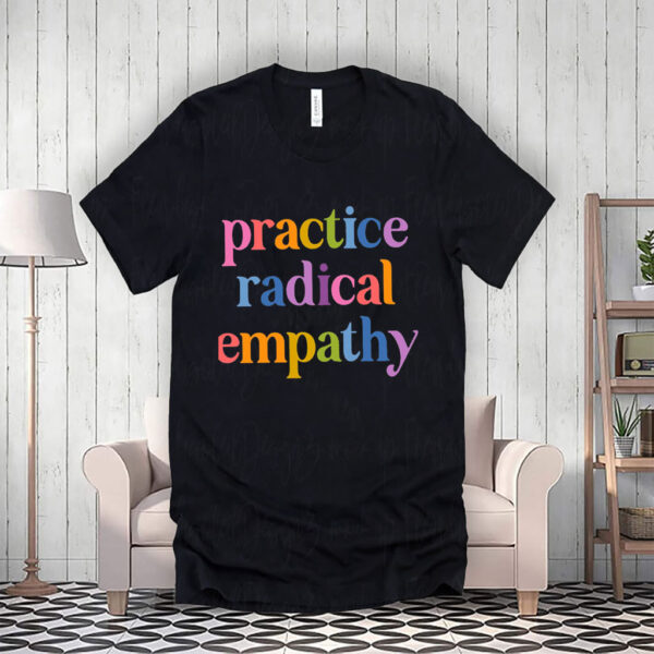 Practice Radical Empathy, Anti Trump T-Shirt