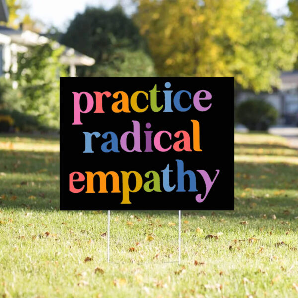 Practice Radical Empathy, Anti Trump Yard Sign