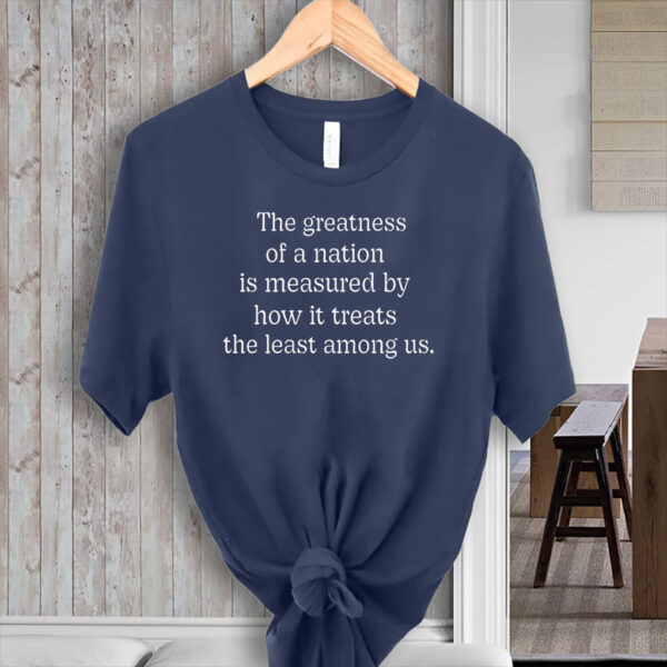 The Greatness of a Nation Is Measured By How It Treats The Least Among Us T-Shirt