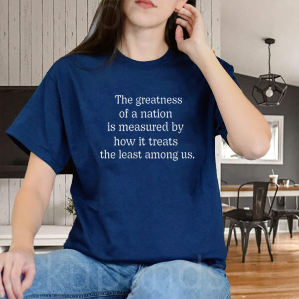 The Greatness of a Nation Is Measured By How It Treats The Least Among Us T-Shirt
