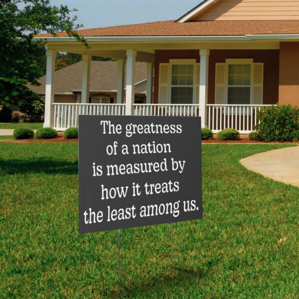 The Greatness of a Nation Is Measured By How It Treats The Least Among Us Yard Sign