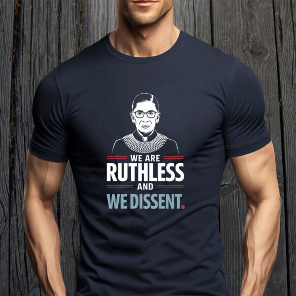 We Are Ruthless and We Dissent Protest T-Shirt