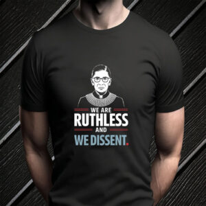 We Are Ruthless and We Dissent Protest T-Shirt