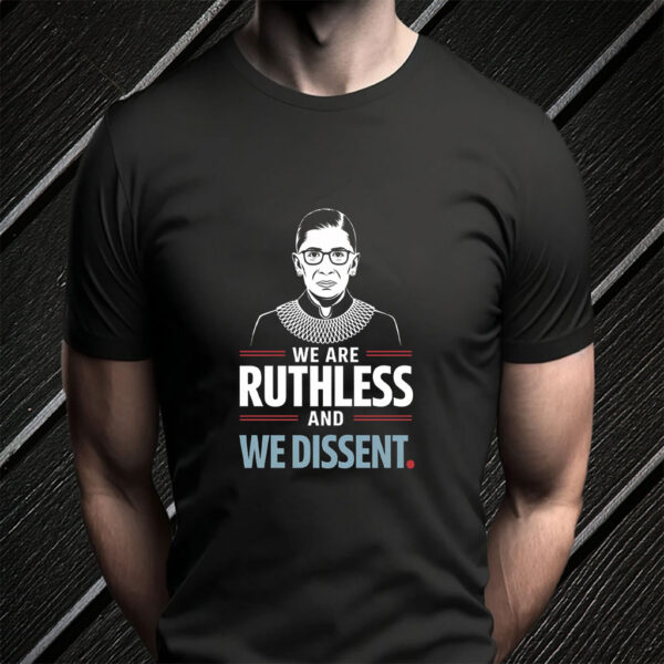 We Are Ruthless and We Dissent Protest T-Shirt