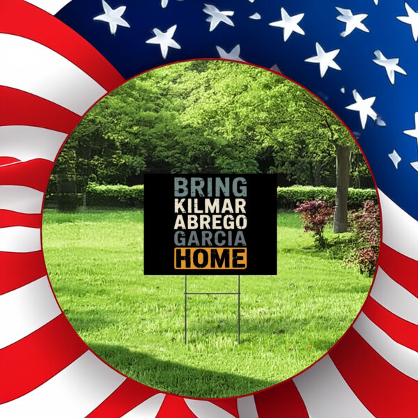 Bring Kilmar Abrego Garcia Home Anti Trump 2025 Yard Sign