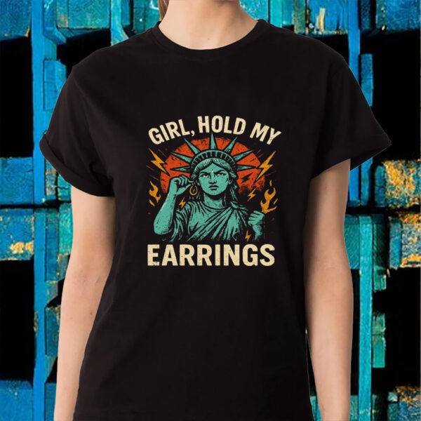 Girl Hold My Earrings - Anti Trump 2025 T-Shirt