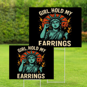 Girl Hold My Earrings - Anti Trump 2025 Yard Sign