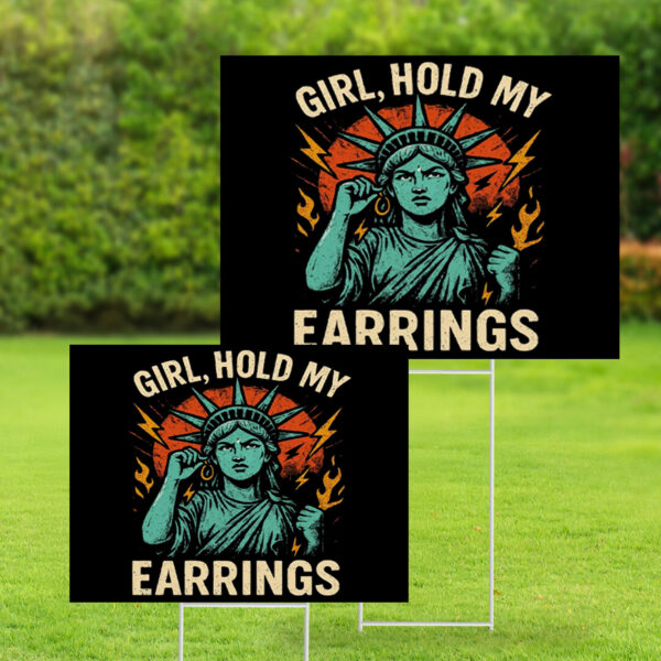 Girl Hold My Earrings - Anti Trump 2025 Yard Sign
