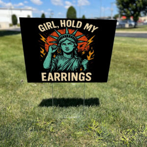 Girl Hold My Earrings - Anti Trump 2025 Yard Sign