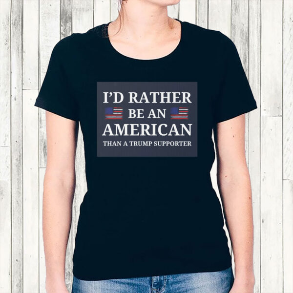 I'd Rather Be An American Than a Trump Supporter 2025 T-Shirt
