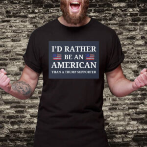 I'd Rather Be An American Than a Trump Supporter 2025 T-Shirt