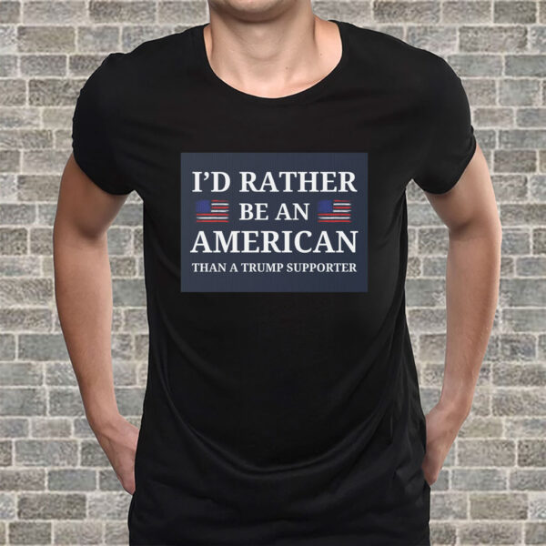 I'd Rather Be An American Than a Trump Supporter 2025 T-Shirt