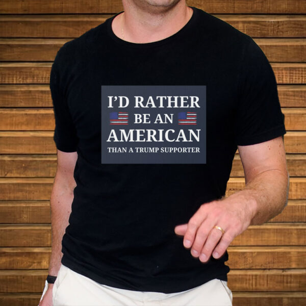 I'd Rather Be An American Than a Trump Supporter 2025 T-Shirt