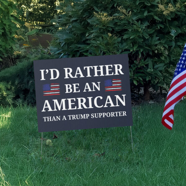 I'd Rather Be An American Than a Trump Supporter 2025 Yard Sign