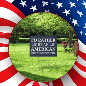 I'd Rather Be An American Than a Trump Supporter 2025 Yard Sign
