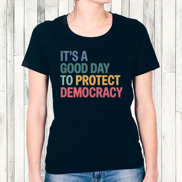It's A Good Day To Protect Democracy Anti-Trump T-Shirt