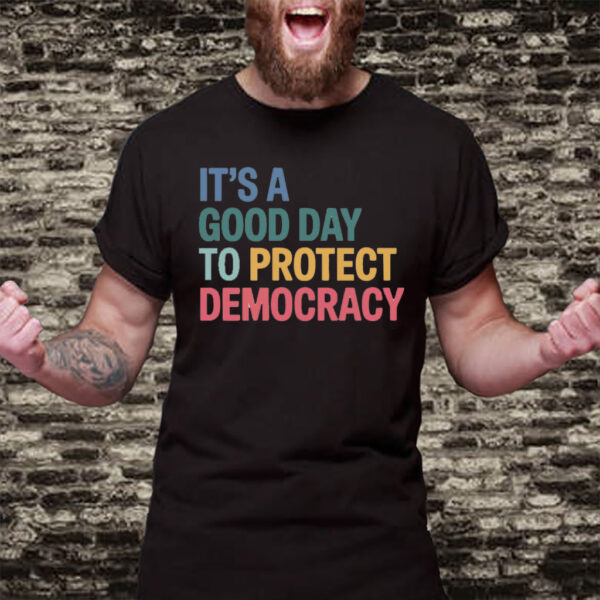 It's A Good Day To Protect Democracy Anti-Trump T-Shirt