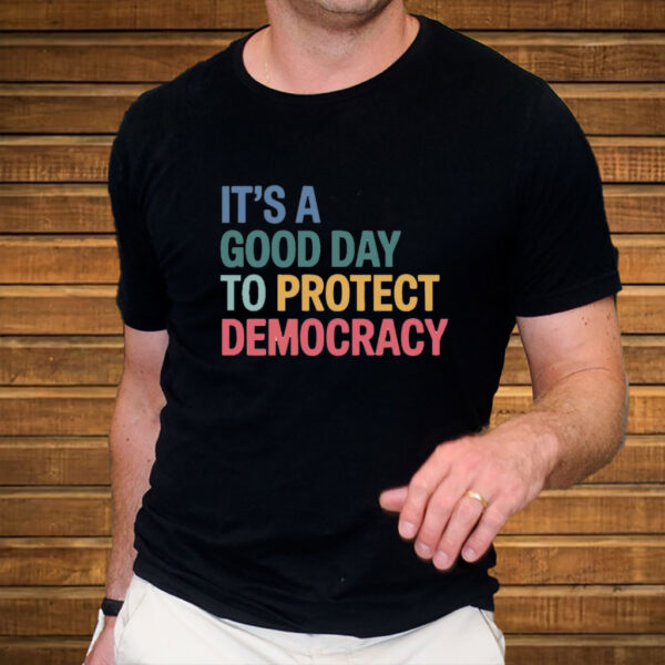 It's A Good Day To Protect Democracy Anti-Trump T-Shirt
