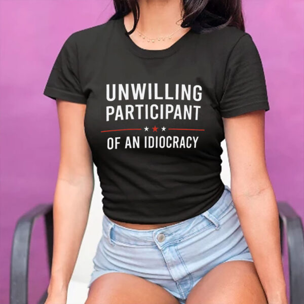 Unwilling Participant of an Idiocracy Anti Trump T-Shirt