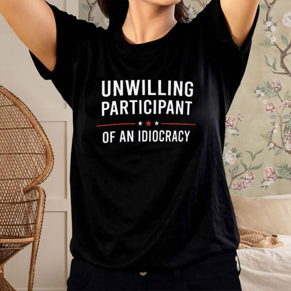Unwilling Participant of an Idiocracy Anti Trump T-Shirt