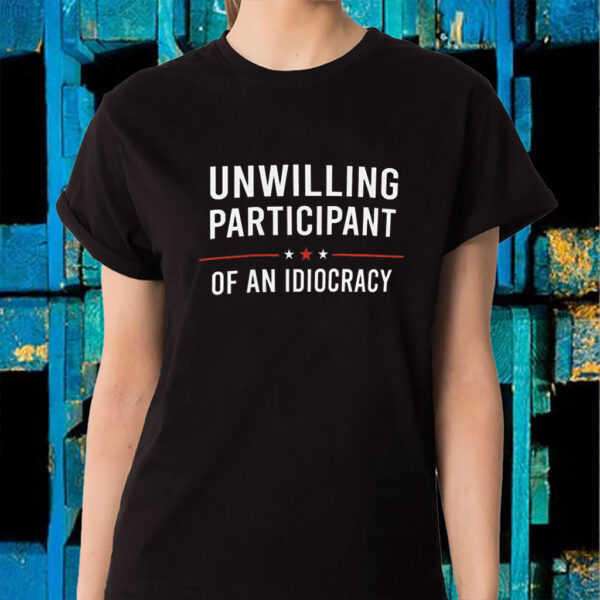Unwilling Participant of an Idiocracy Anti Trump T-Shirt