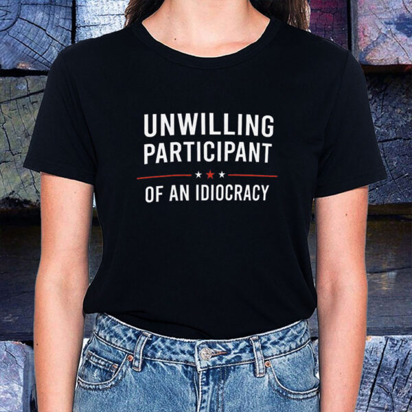 Unwilling Participant of an Idiocracy Anti Trump T-Shirt