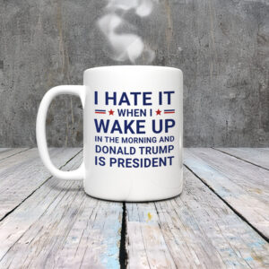 Anti-Trump-Mug,-I-Hate-It-When-I-Wake-Up-In-Morning-Trump-Is-President-Mug