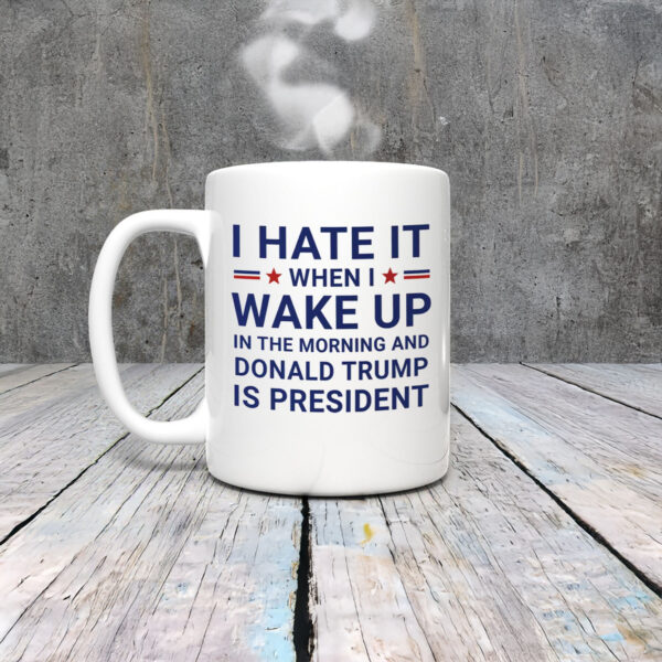 Anti-Trump-Mug,-I-Hate-It-When-I-Wake-Up-In-Morning-Trump-Is-President-Mug