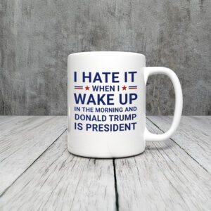 Anti-Trump-Mug,-I-Hate-It-When-I-Wake-Up-In-Morning-Trump-Is-President-Mug-usa