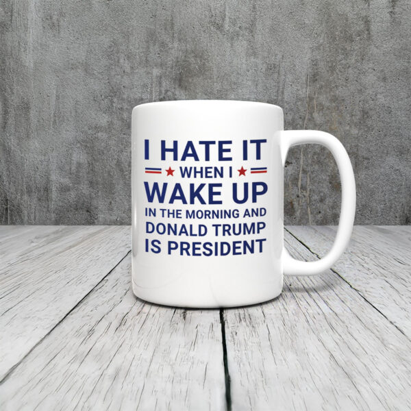 Anti-Trump-Mug,-I-Hate-It-When-I-Wake-Up-In-Morning-Trump-Is-President-Mug-usa