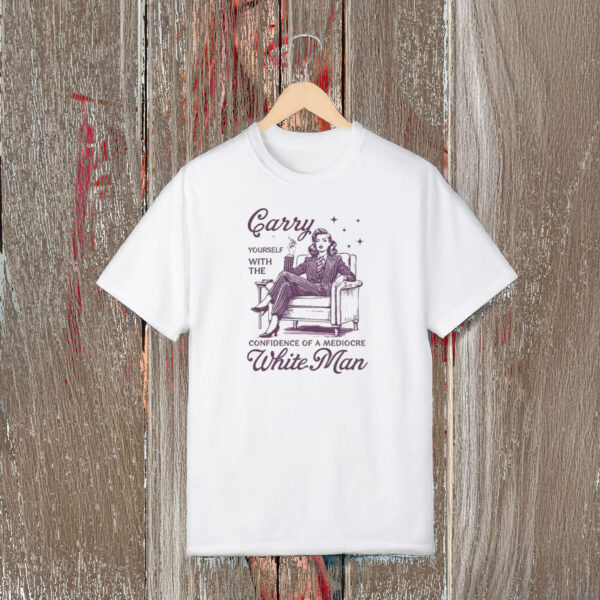 Anti-Trump-Shirt,-Carry-Yourself-With-The-Confidence-Of-A-Mediocre-White-Man-Tees