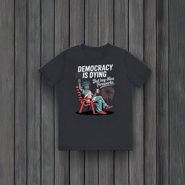 Anti-Trump-Shirt,-Democracy-Is-Dying-But-Hey-Nice-Fireworks-Shirt-usa