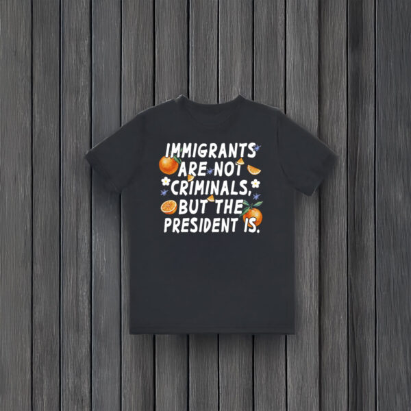 Anti-Trump-Shirt,-Imigrants-Are-Not-Criminals-But-The-President-Shirt
