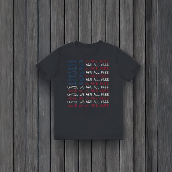 Anti-Trump-Shirt,-None-of-Us-Are-Free-Until-We-Are-All-Free-Shirt