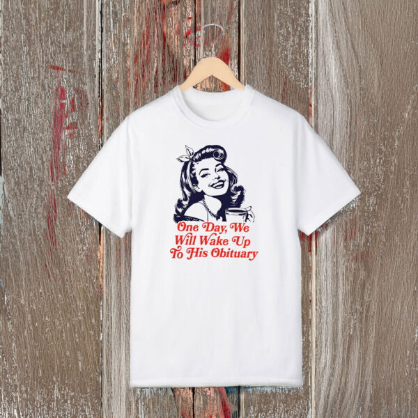 Anti-Trump-Shirt,-One-Day-We-Will-Wake-Up-To-His-Obituary-Shirts