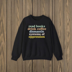 Anti-Trump-Shirt,-Read-Books-Drink-Coffee-Dismantle-Systems-of-Oppression-Shirt-us