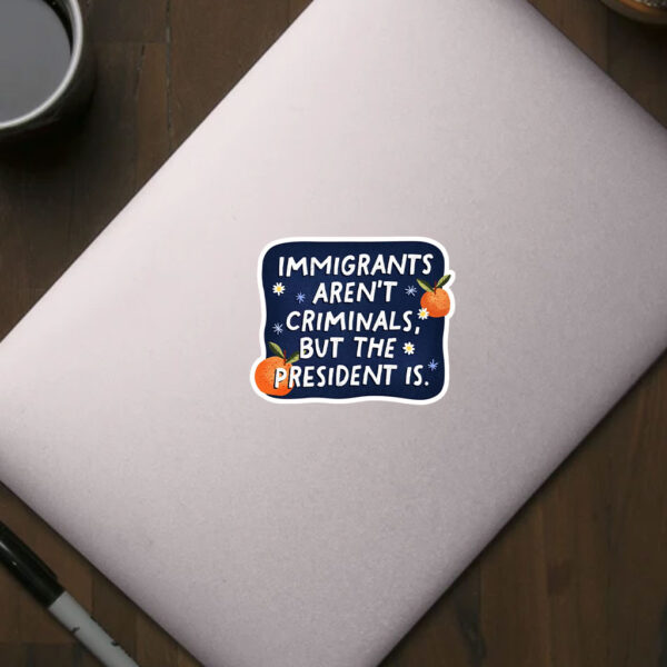 Anti-Trump-Sticker,-Immigrants-Aren't-Criminals-but-the-President-is-Sticker