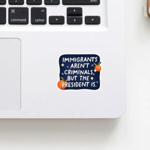 Anti-Trump-Sticker,-Immigrants-Aren't-Criminals-but-the-President-is-Sticker-us