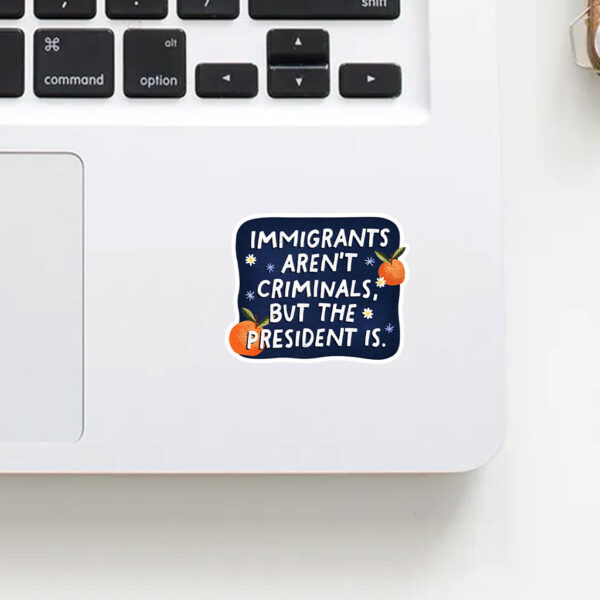 Anti-Trump-Sticker,-Immigrants-Aren't-Criminals-but-the-President-is-Sticker-us