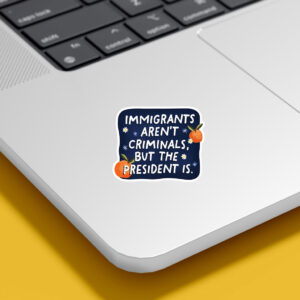 Anti-Trump-Sticker,-Immigrants-Aren't-Criminals-but-the-President-is-Sticker-usa