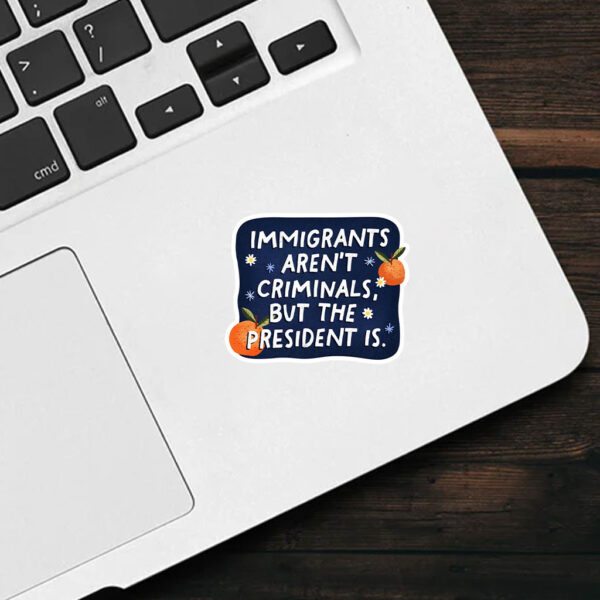 Anti-Trump-Sticker,-Immigrants-Aren't-Criminals-but-the-President-is-Sticker