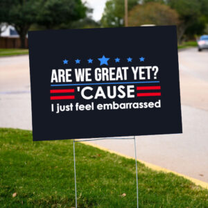 Are-We-Great-Yet-Cause-I-Just-Feel-Embarrassed-Yard-Sign,-Anti-Trump-Sign,-Political-Protest-Sign,-Democrat-Activist-Sign-us