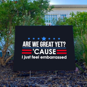 Are-We-Great-Yet-Cause-I-Just-Feel-Embarrassed-Yard-Sign,-Anti-Trump-Sign,-Political-Protest-Sign,-Democrat-Activist-Sign-usa