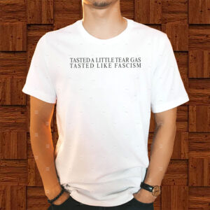 Tasted-A-Little-Tear-Gas-Tasted-Like-Fascism-T-Shirt