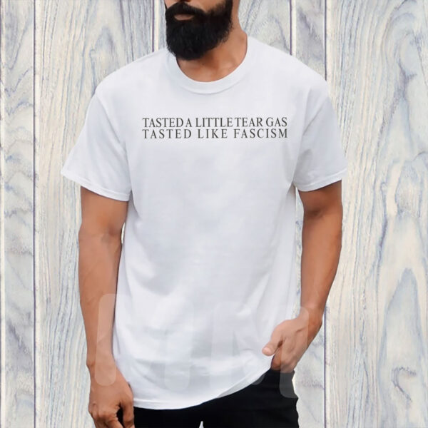 Tasted-A-Little-Tear-Gas-Tasted-Like-Fascism-T-Shirts